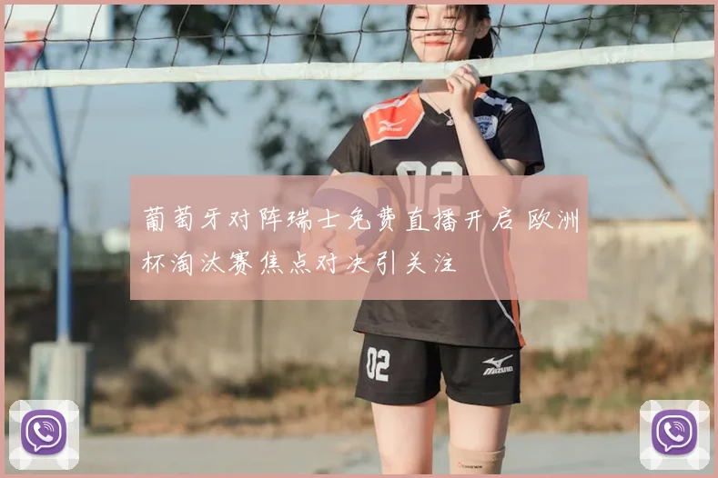 葡萄牙对阵瑞士免费直播开启 欧洲杯淘汰赛焦点对决引关注