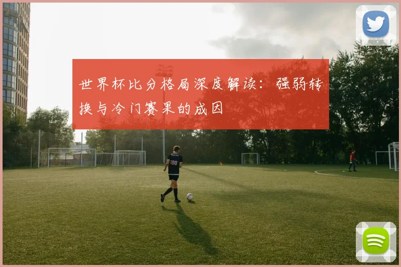 世界杯比分格局深度解读:强弱转换与冷门赛果的成因
