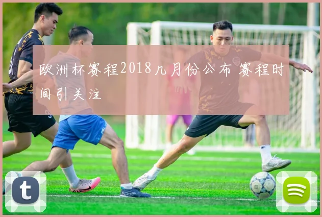 欧洲杯赛程2018几月份公布 赛程时间引关注