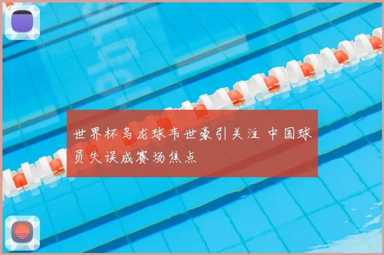 世界杯乌龙球韦世豪引关注 中国球员失误成赛场焦点