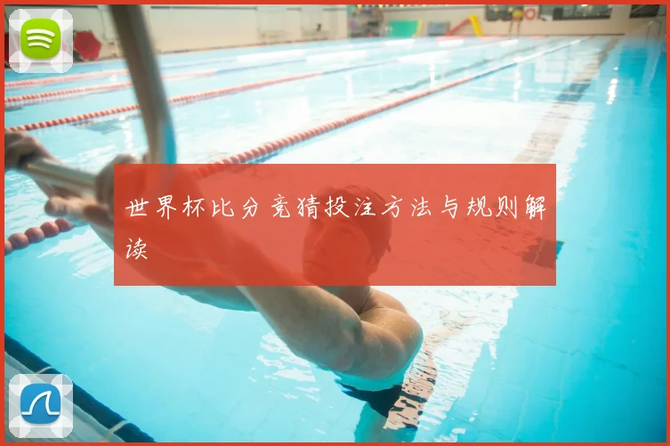 世界杯比分竞猜投注方法与规则解读