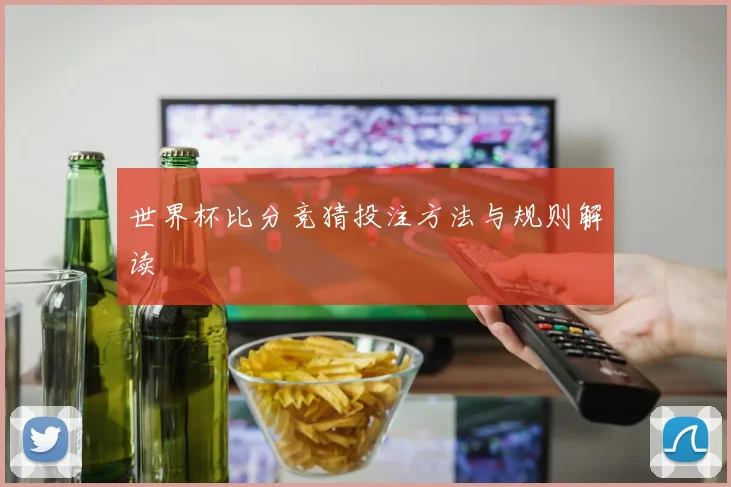 世界杯比分竞猜投注方法与规则解读