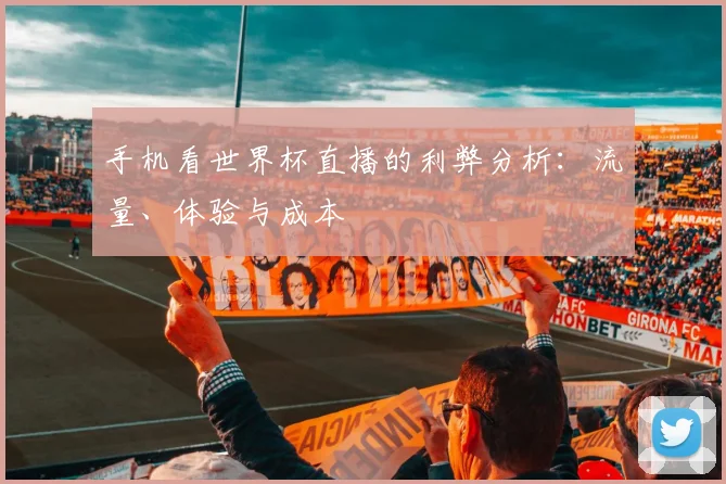 手机看世界杯直播的利弊分析：流量、体验与成本