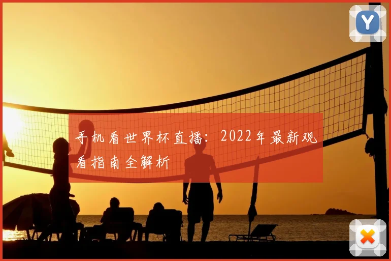 手机看世界杯直播：2022年最新观看指南全解析
