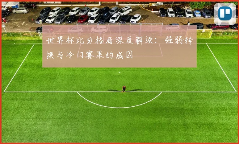 世界杯比分格局深度解读：强弱转换与冷门赛果的成因