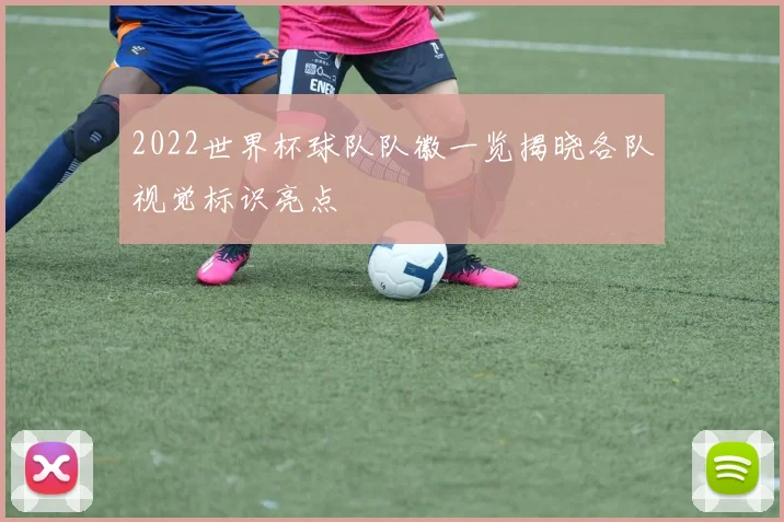 2022世界杯球队队徽一览揭晓各队视觉标识亮点