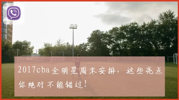 2017cba全明星周末安排,这些亮点你绝对不能错过!