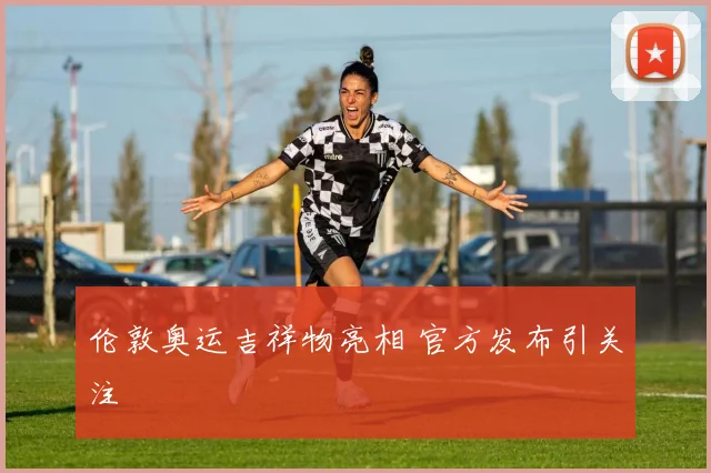 伦敦奥运吉祥物亮相 官方发布引关注