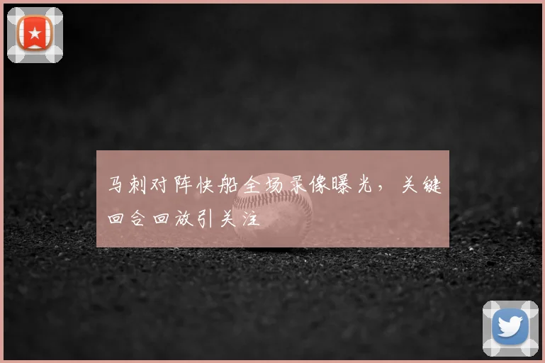 马刺对阵快船全场录像曝光，关键回合回放引关注