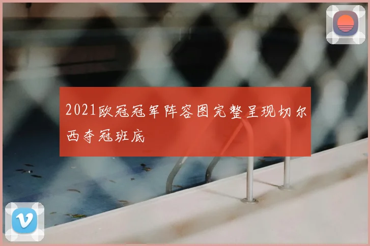 2021欧冠冠军阵容图完整呈现切尔西夺冠班底