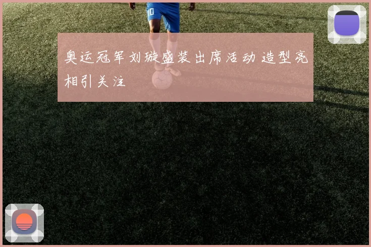奥运冠军刘璇盛装出席活动 造型亮相引关注