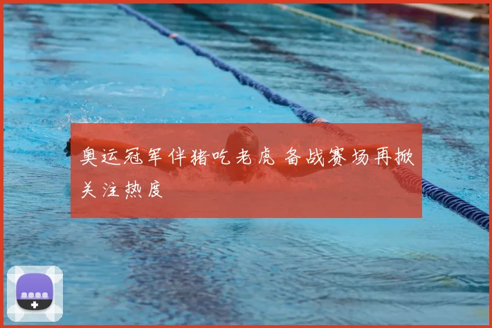 奥运冠军伴猪吃老虎 备战赛场再掀关注热度