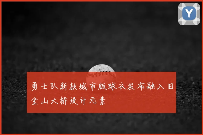 勇士队新款城市版球衣发布融入旧金山大桥设计元素