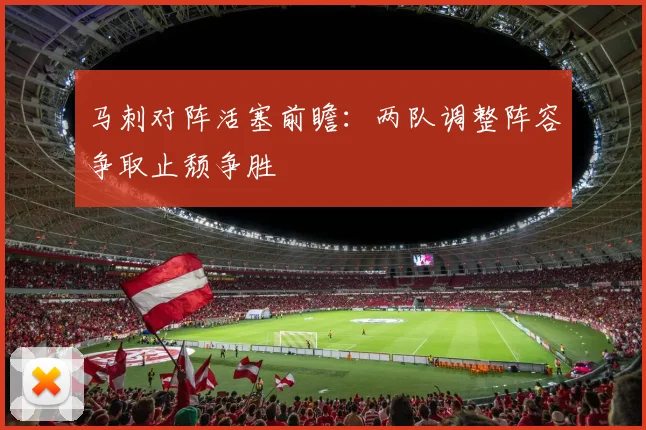 马刺对阵活塞前瞻：两队调整阵容争取止颓争胜