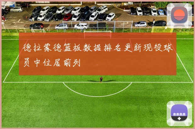 德拉蒙德篮板数据排名更新现役球员中位居前列
